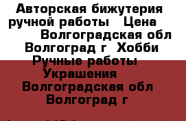 Авторская бижутерия ручной работы › Цена ­ 1 000 - Волгоградская обл., Волгоград г. Хобби. Ручные работы » Украшения   . Волгоградская обл.,Волгоград г.